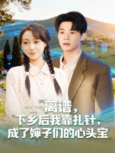 离谱下乡后我靠扎针成了婶子们的心头宝（79集）张凤鑫＆李灼一|短剧