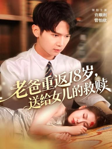 老爸重返18岁送给女儿的救赎 (80集) 许顺利&管怡欣 | 短剧